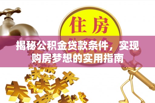 柯坪揭秘公积金贷款条件，实现购房梦想的实用指南