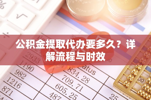 柯坪公积金提取代办要多久？详解流程与时效