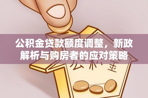 柯坪公积金贷款额度调整，新政解析与购房者的应对策略