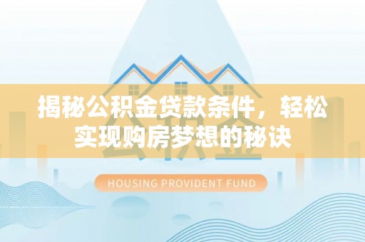 柯坪揭秘公积金贷款条件，轻松实现购房梦想的秘诀