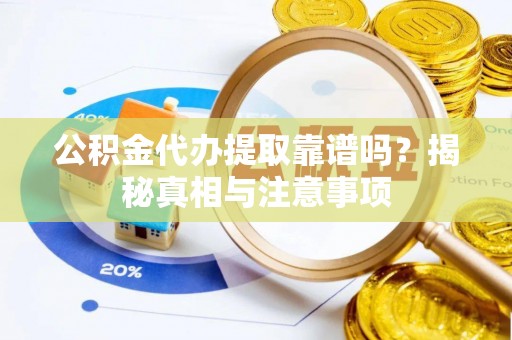 柯坪公积金代办提取靠谱吗？揭秘真相与注意事项