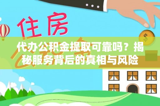 柯坪代办公积金提取可靠吗？揭秘服务背后的真相与风险