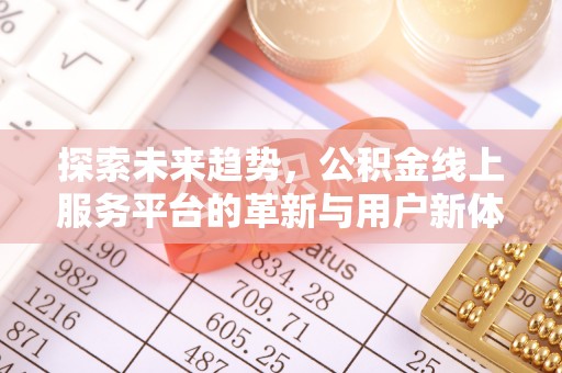 柯坪探索未来趋势，公积金线上服务平台的革新与用户新体验