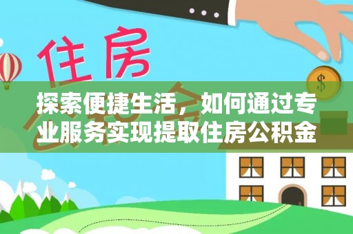 柯坪探索便捷生活，如何通过专业服务实现提取住房公积金代办
