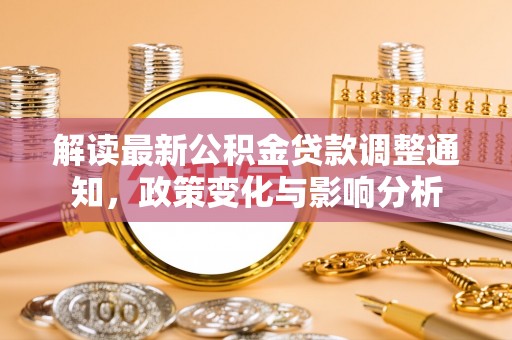 柯坪解读最新公积金贷款调整通知，政策变化与影响分析