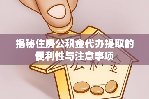 柯坪揭秘住房公积金代办提取的便利性与注意事项