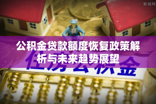 柯坪公积金贷款额度恢复政策解析与未来趋势展望