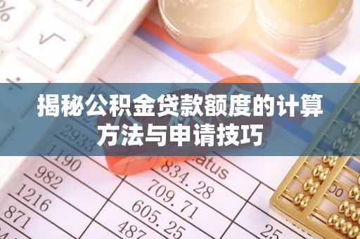 柯坪揭秘公积金贷款额度的计算方法与申请技巧