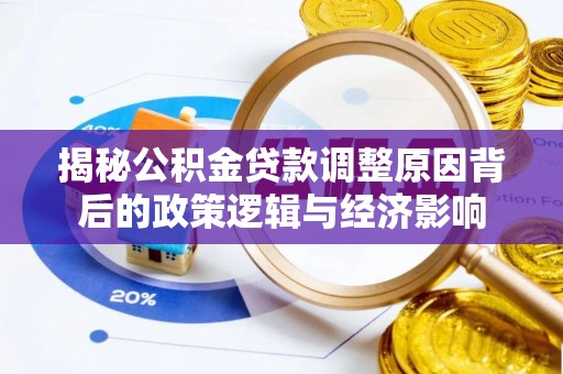柯坪揭秘公积金贷款调整原因背后的政策逻辑与经济影响