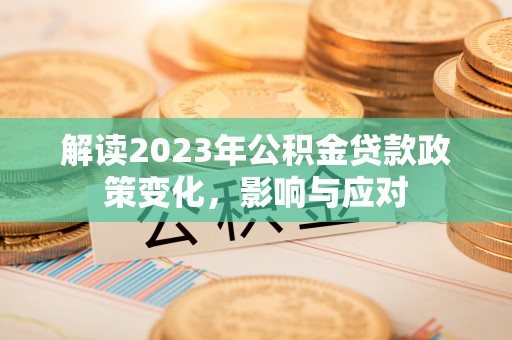 柯坪解读2023年公积金贷款政策变化，影响与应对