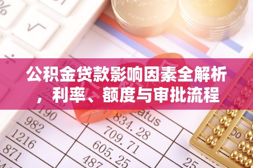 柯坪公积金贷款影响因素全解析，利率、额度与审批流程