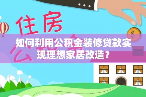 柯坪如何利用公积金装修贷款实现理想家居改造？