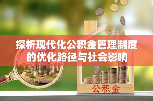 柯坪探析现代化公积金管理制度的优化路径与社会影响