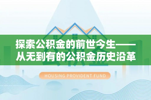 柯坪探索公积金的前世今生——从无到有的公积金历史沿革