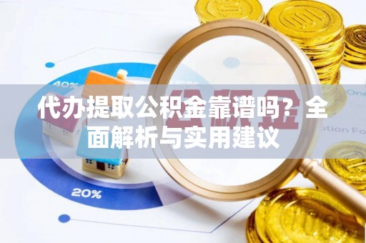 柯坪代办提取公积金靠谱吗？全面解析与实用建议