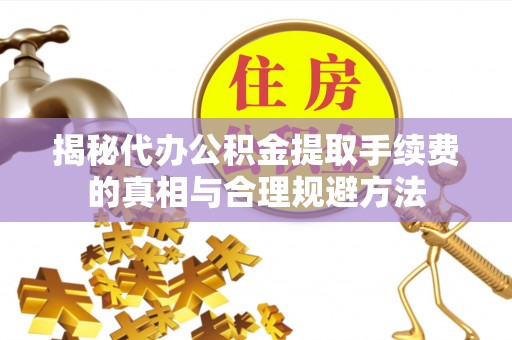 柯坪揭秘代办公积金提取手续费的真相与合理规避方法