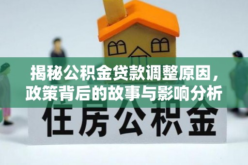 柯坪揭秘公积金贷款调整原因，政策背后的故事与影响分析