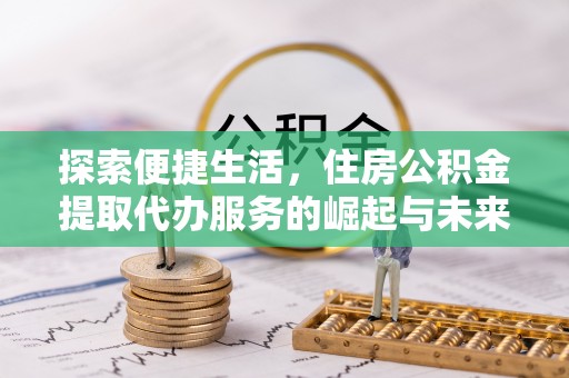 柯坪探索便捷生活，住房公积金提取代办服务的崛起与未来趋势
