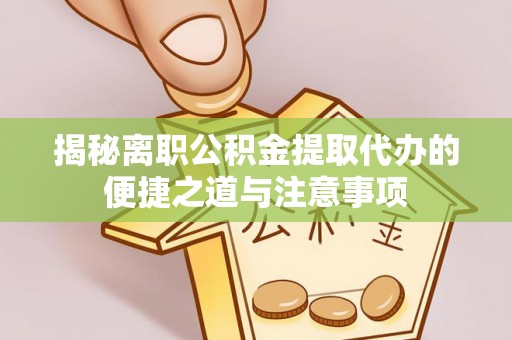 柯坪揭秘离职公积金提取代办的便捷之道与注意事项
