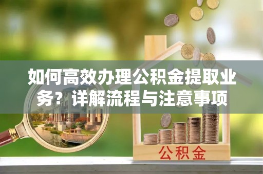 柯坪如何高效办理公积金提取业务？详解流程与注意事项