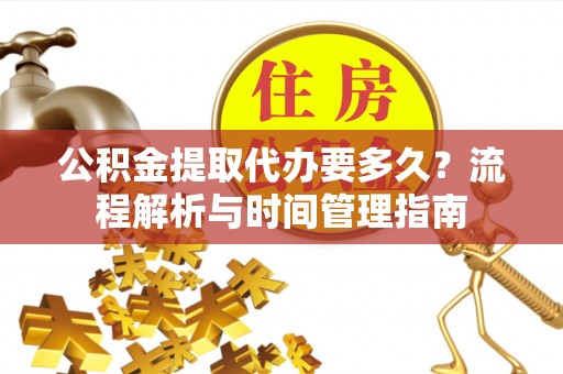 柯坪公积金提取代办要多久？流程解析与时间管理指南