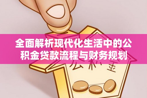 柯坪全面解析现代化生活中的公积金贷款流程与财务规划