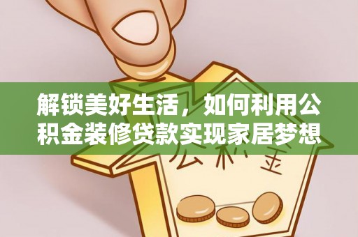 柯坪解锁美好生活，如何利用公积金装修贷款实现家居梦想