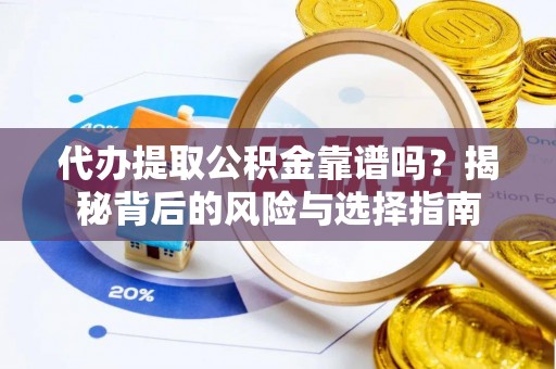 柯坪代办提取公积金靠谱吗？揭秘背后的风险与选择指南