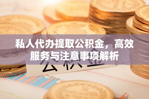 柯坪私人代办提取公积金，高效服务与注意事项解析