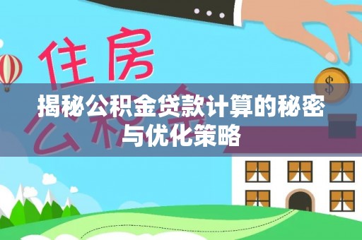 柯坪揭秘公积金贷款计算的秘密与优化策略