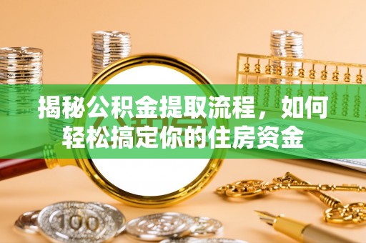 柯坪揭秘公积金提取流程，如何轻松搞定你的住房资金