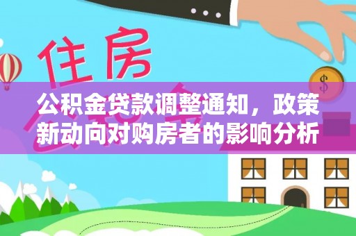 柯坪公积金贷款调整通知，政策新动向对购房者的影响分析