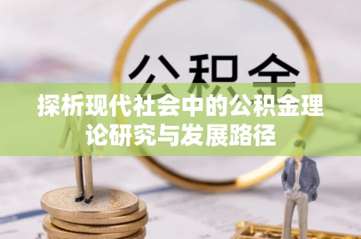 柯坪探析现代社会中的公积金理论研究与发展路径
