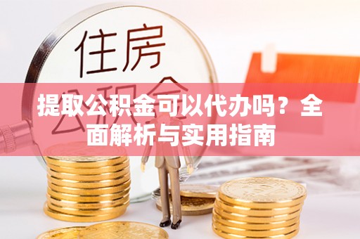 柯坪提取公积金可以代办吗？全面解析与实用指南