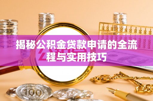 柯坪揭秘公积金贷款申请的全流程与实用技巧