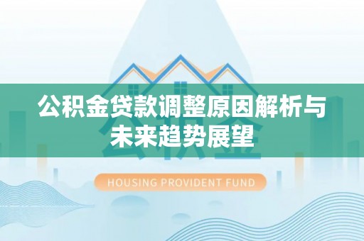柯坪公积金贷款调整原因解析与未来趋势展望