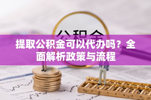 柯坪提取公积金可以代办吗？全面解析政策与流程
