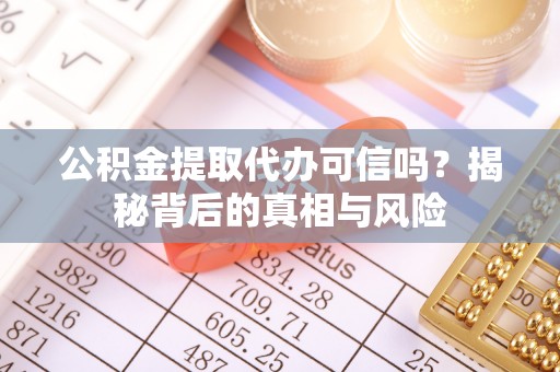 柯坪公积金提取代办可信吗？揭秘背后的真相与风险