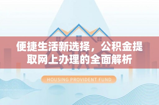 柯坪便捷生活新选择，公积金提取网上办理的全面解析
