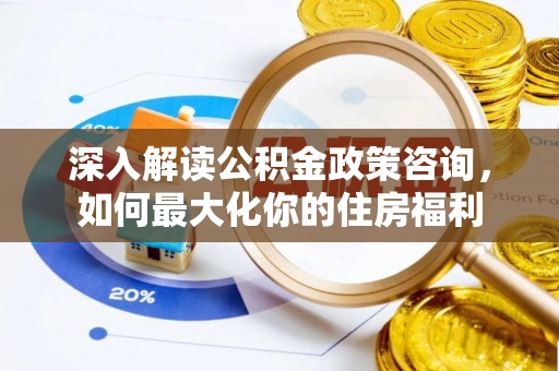 柯坪深入解读公积金政策咨询，如何最大化你的住房福利