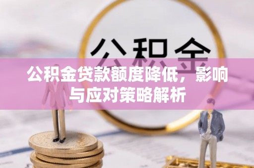 柯坪公积金贷款额度降低，影响与应对策略解析