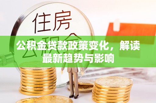 柯坪公积金贷款政策变化，解读最新趋势与影响