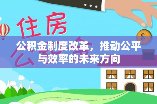 柯坪公积金制度改革，推动公平与效率的未来方向