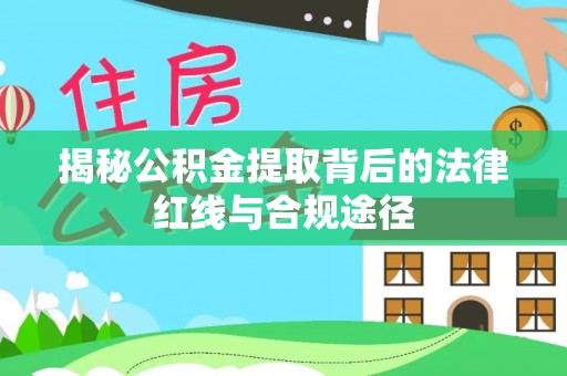 柯坪揭秘公积金提取背后的法律红线与合规途径