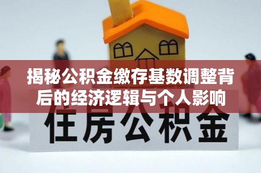 柯坪揭秘公积金缴存基数调整背后的经济逻辑与个人影响