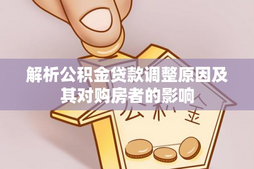 柯坪解析公积金贷款调整原因及其对购房者的影响