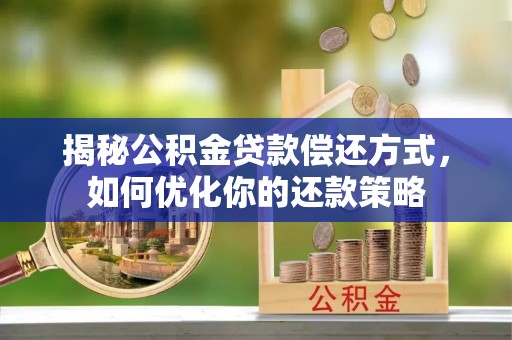 柯坪揭秘公积金贷款偿还方式，如何优化你的还款策略