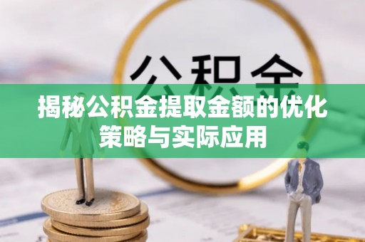 柯坪揭秘公积金提取金额的优化策略与实际应用