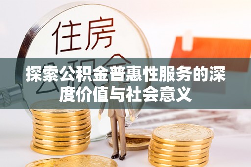 柯坪探索公积金普惠性服务的深度价值与社会意义