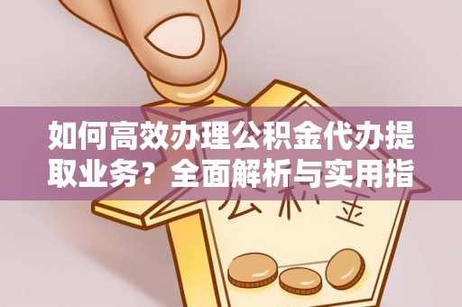 柯坪如何高效办理公积金代办提取业务？全面解析与实用指南